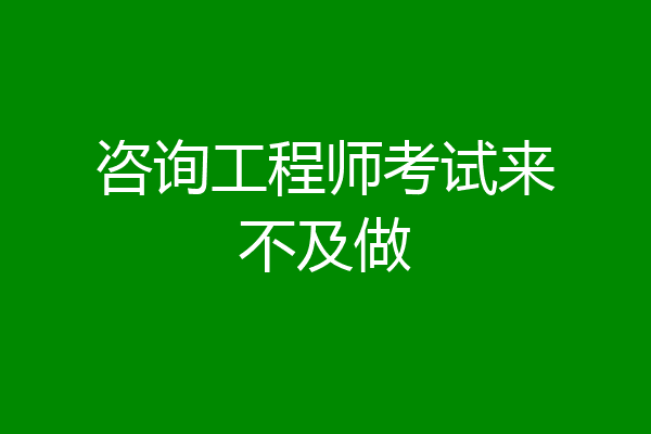 咨询工程师考试来不及做