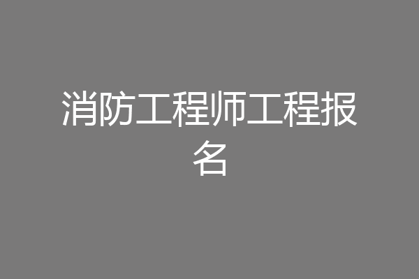 消防工程师工程报名