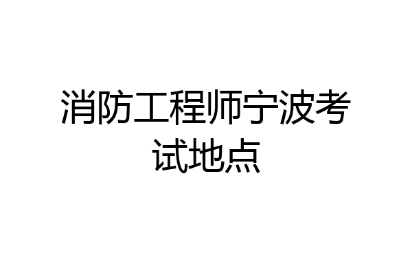 消防工程师宁波考试地点
