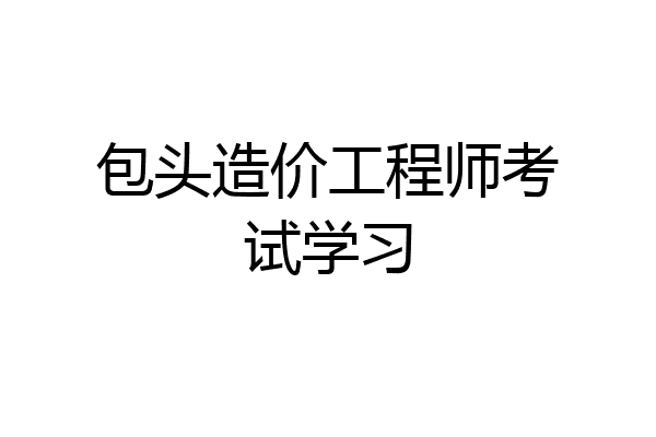 包头造价工程师考试学习