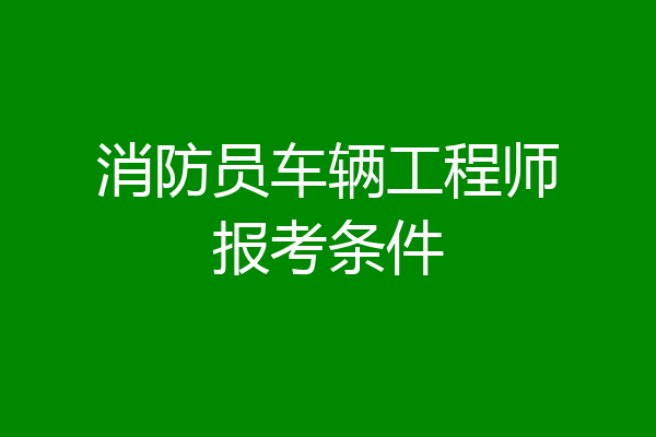 消防员车辆工程师报考条件