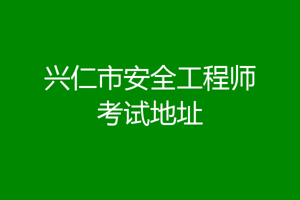 兴仁市安全工程师考试地址