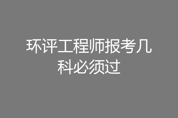 环评工程师报考几科必须过