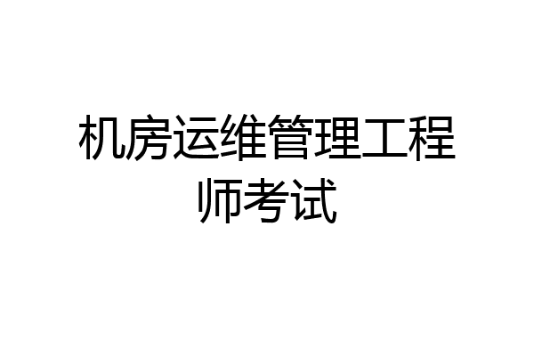 机房运维管理工程师考试