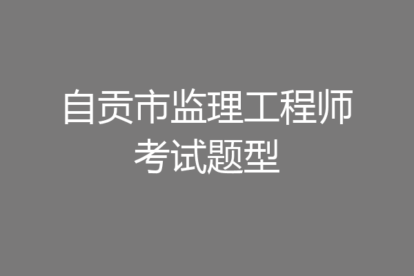 自贡市监理工程师考试题型