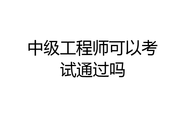 中级工程师可以考试通过吗