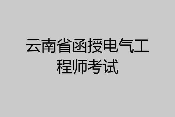 云南省函授电气工程师考试