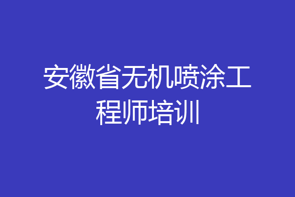安徽省无机喷涂工程师培训