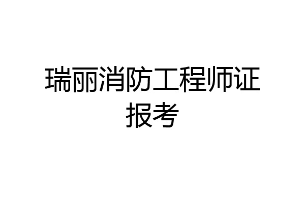 瑞丽消防工程师证报考