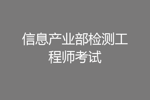 信息产业部检测工程师考试