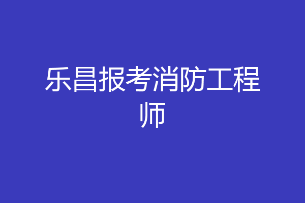 乐昌报考消防工程师