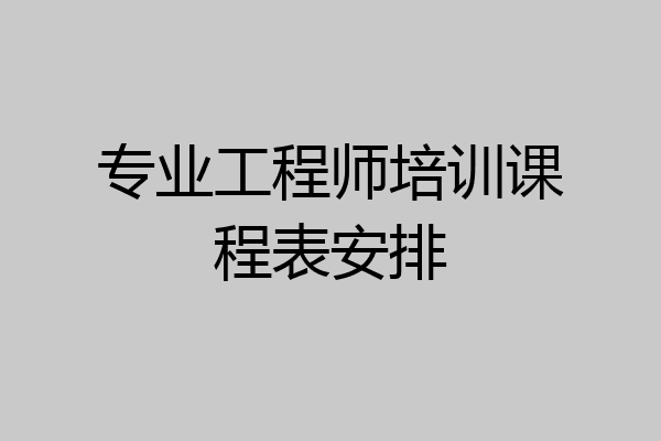 专业工程师培训课程表安排