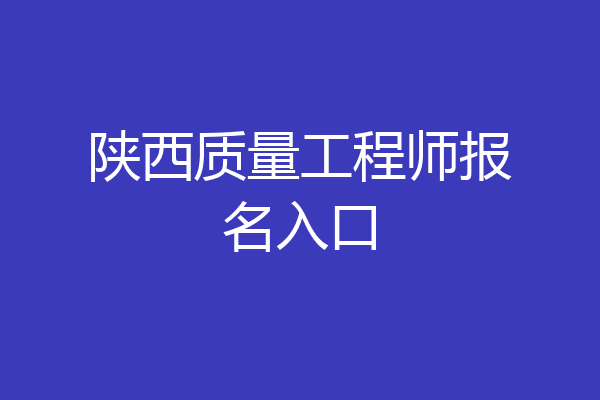陕西质量工程师报名入口
