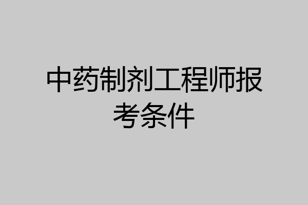 中药制剂工程师报考条件