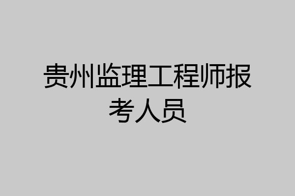 贵州监理工程师报考人员