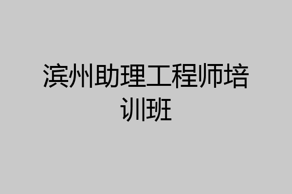 滨州助理工程师培训班