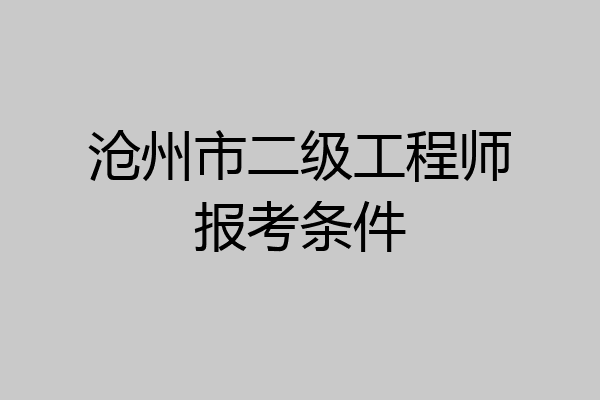 沧州市二级工程师报考条件