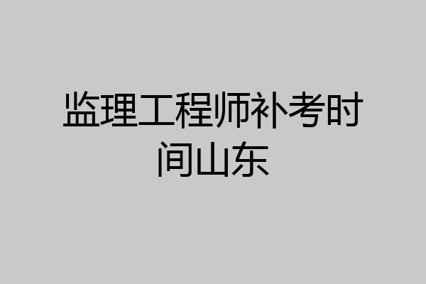 监理工程师补考时间山东