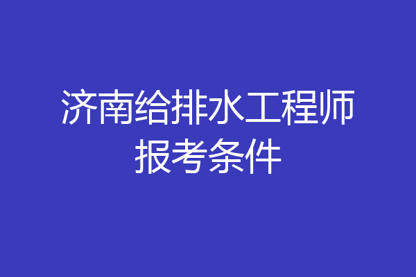 济南给排水工程师报考条件