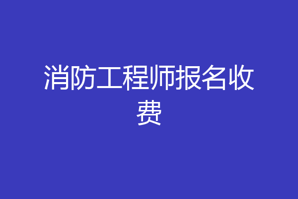 消防工程师报名收费