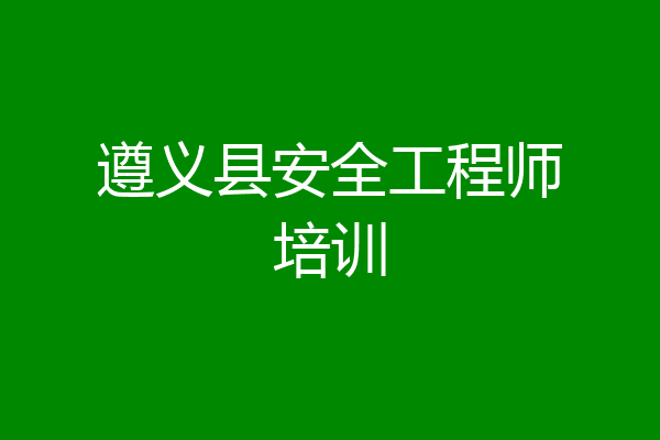 遵义县安全工程师培训