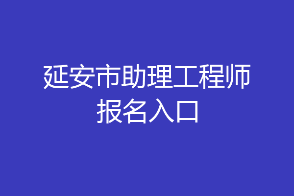 延安市助理工程师报名入口