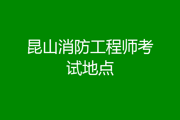 昆山消防工程师考试地点