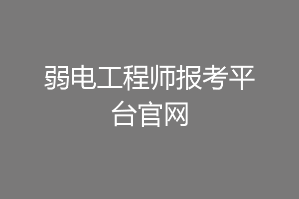 弱电工程师报考平台官网