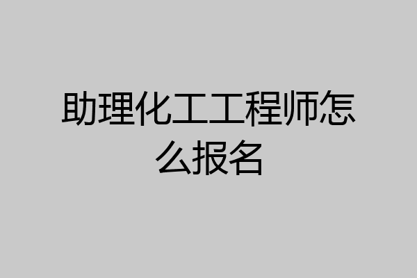 助理化工工程师怎么报名