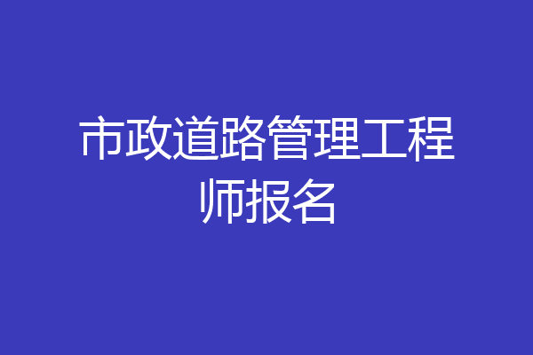 市政道路管理工程师报名