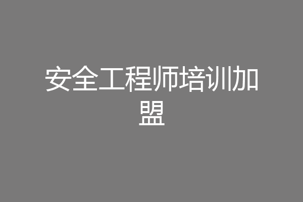 安全工程师培训加盟