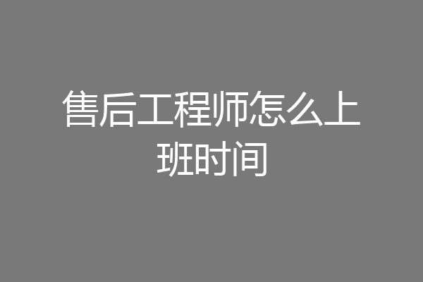 售后工程师怎么上班时间
