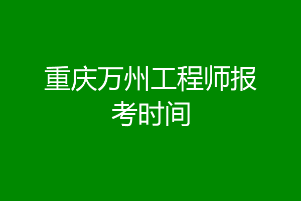 重庆万州工程师报考时间