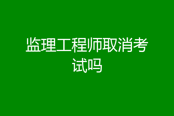 监理工程师取消考试吗