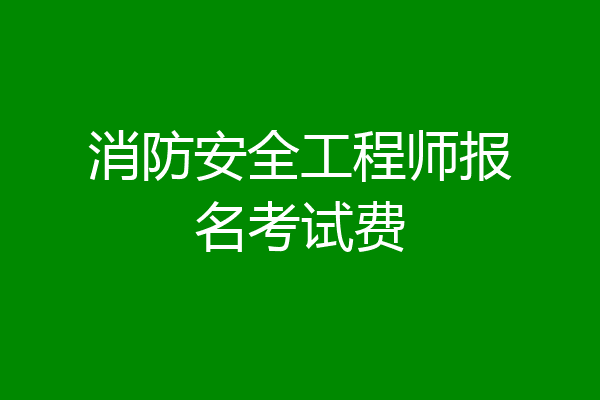 消防安全工程师报名考试费