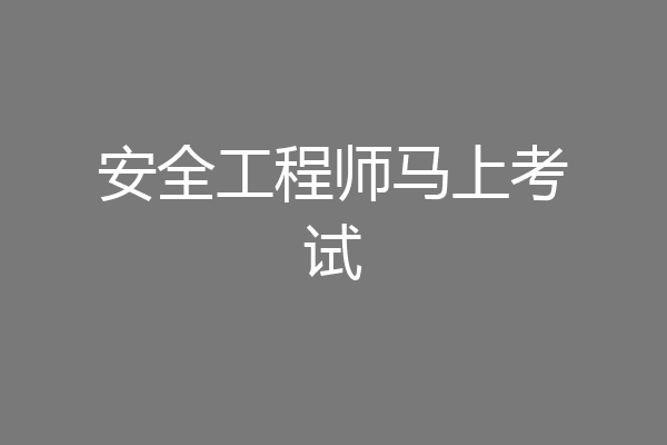安全工程师马上考试