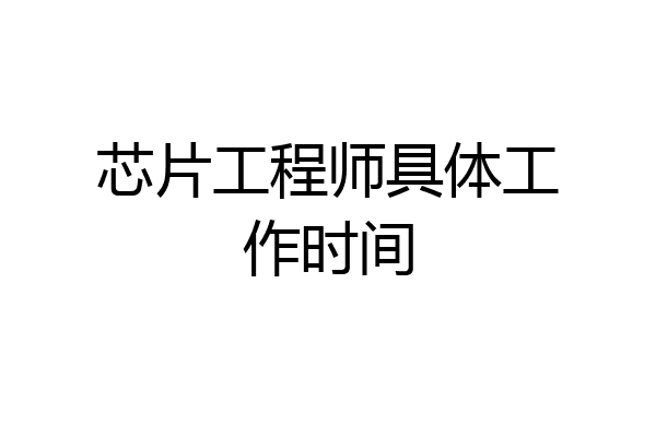 芯片工程师具体工作时间