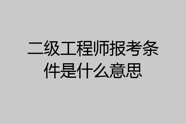 二级工程师报考条件是什么意思