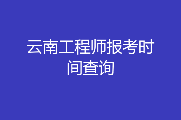 云南工程师报考时间查询