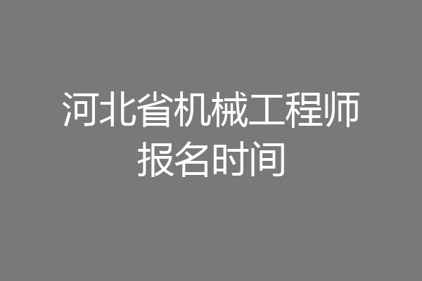 河北省机械工程师报名时间