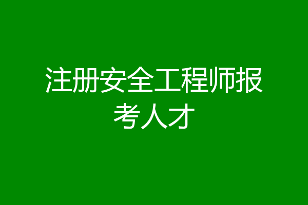 注册安全工程师报考人才