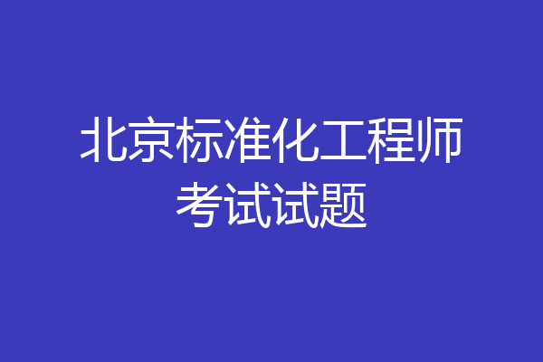北京标准化工程师考试试题