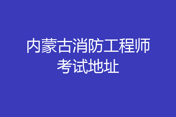 内蒙古消防工程师考试地址