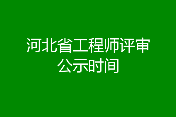 河北省工程师评审公示时间