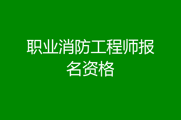 职业消防工程师报名资格