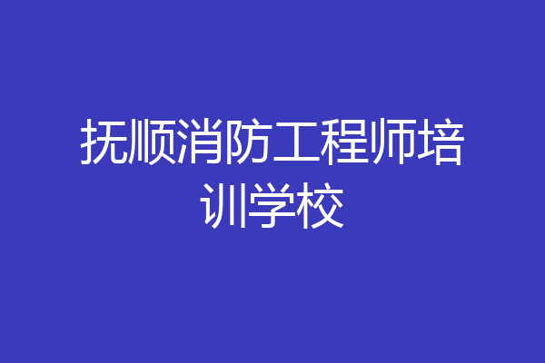 抚顺消防工程师培训学校