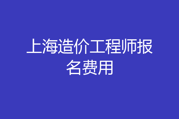 上海造价工程师报名费用