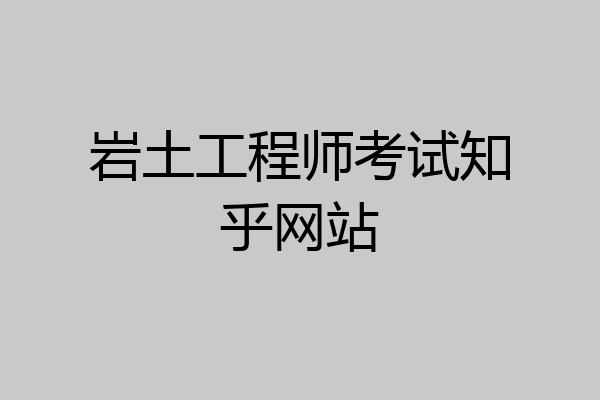岩土工程师考试知乎网站