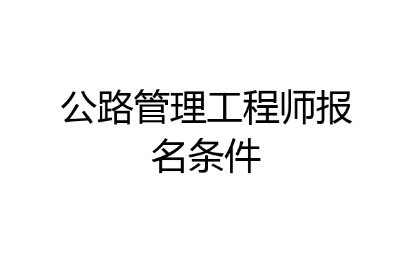 公路管理工程师报名条件