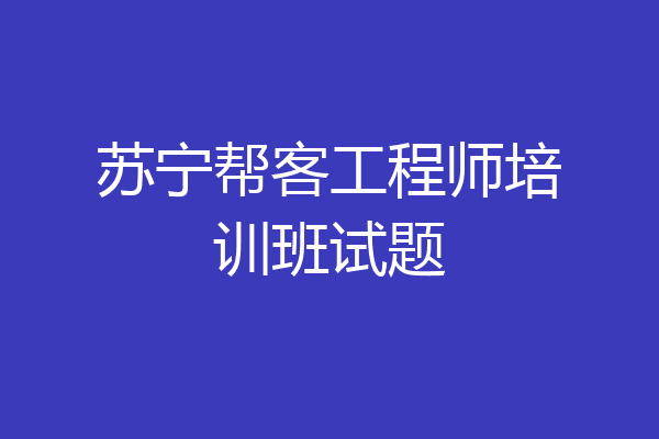苏宁帮客工程师培训班试题